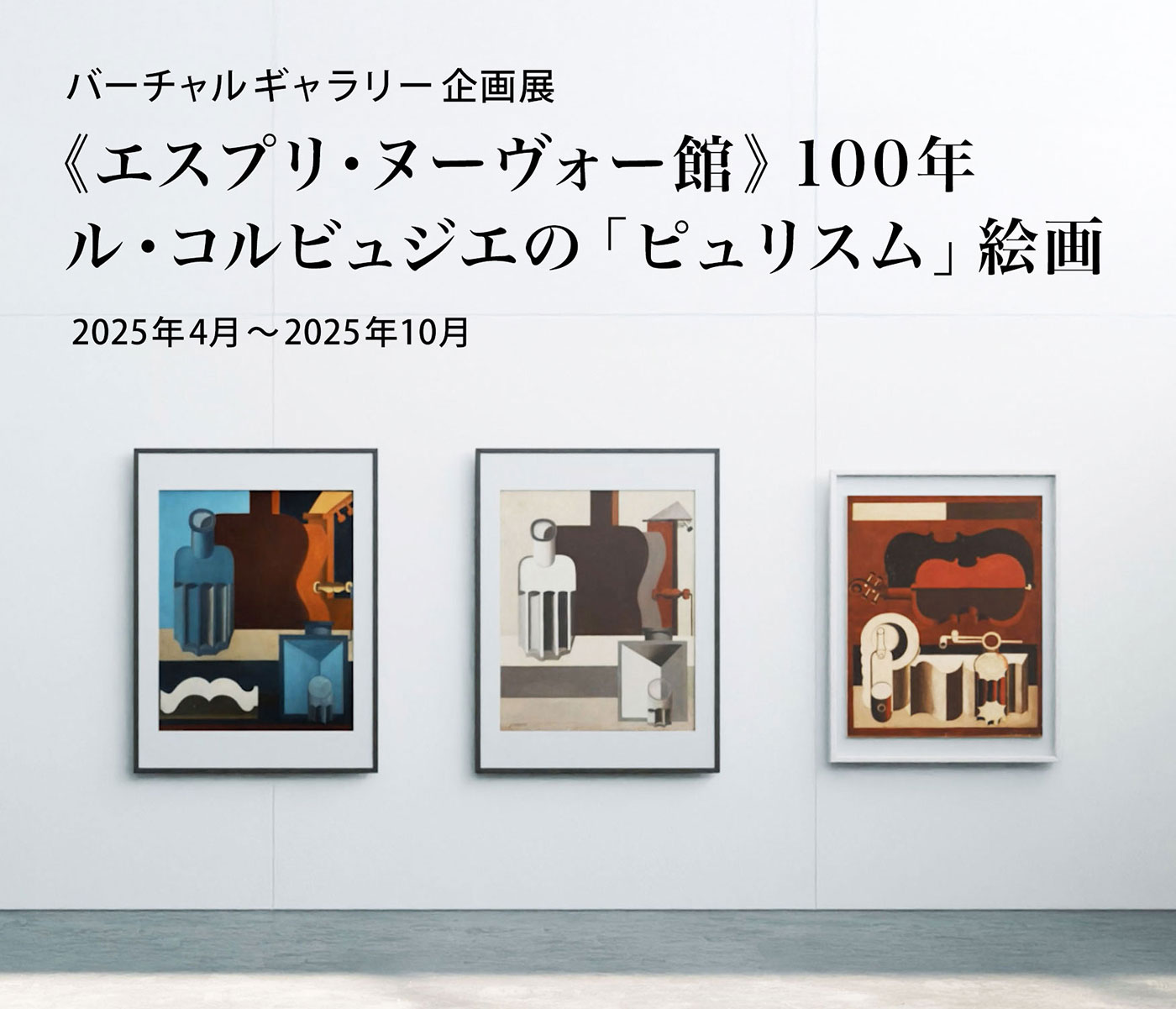 バーチャルギャラリー企画展：《エスプリ・ヌーヴォー館》100年　ル・コルビュジエの「ピュリスム」絵画　2025年4月～2025年10月